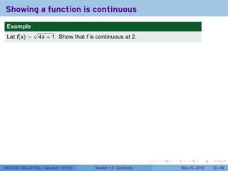 Showing a function is continuous
 .
 Example
                √
 Let f(x) =      4x + 1. Show that f is continuous at 2.




 .                                                               .   .   .      .      .    .

V63.0121.002.2010Su, Calculus I (NYU)   Section 1.5 Continuity               May 20, 2010   12 / 46
 