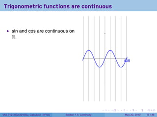 Trigonometric functions are continuous


       sin and cos are continuous on
       R.



                                                                     .
                                                                                 s
                                                                                 . in




                                                                 .       .   .      .      .    .

V63.0121.002.2010Su, Calculus I (NYU)   Section 1.5 Continuity                   May 20, 2010   17 / 46
 