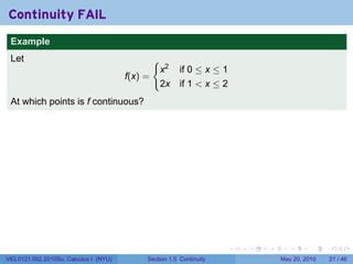 Continuity FAIL
 .
 Example
 Let                                             {
                                                     x2   if 0 ≤ x ≤ 1
                                        f(x) =
                                                     2x   if 1 < x ≤ 2
 At which points is f continuous?




 .
                                                                         .   .   .      .      .    .

V63.0121.002.2010Su, Calculus I (NYU)        Section 1.5 Continuity                  May 20, 2010   21 / 46
 