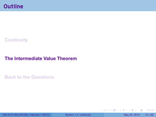 Outline




 Continuity


 The Intermediate Value Theorem


 Back to the Questions




                                                                 .   .   .      .      .    .

V63.0121.002.2010Su, Calculus I (NYU)   Section 1.5 Continuity               May 20, 2010   31 / 46
 