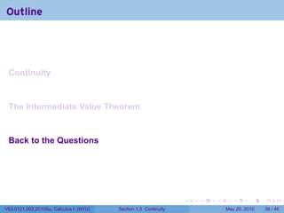 Outline




 Continuity


 The Intermediate Value Theorem


 Back to the Questions




                                                                 .   .   .      .      .    .

V63.0121.002.2010Su, Calculus I (NYU)   Section 1.5 Continuity               May 20, 2010   38 / 46
 