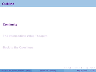 Outline




 Continuity


 The Intermediate Value Theorem


 Back to the Questions




                                                                 .   .   .     .      .     .

V63.0121.002.2010Su, Calculus I (NYU)   Section 1.5 Continuity               May 20, 2010       7 / 46
 