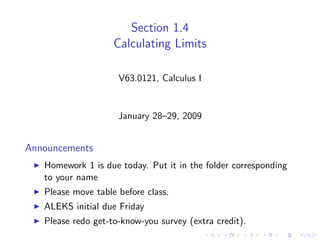 Section 1.4
                    Calculating Limits

                     V63.0121, Calculus I


                     January 28–29, 2009


Announcements
   Homework 1 is due today. Put it in the folder corresponding
   to your name
   Please move table before class.
   ALEKS initial due Friday
   Please redo get-to-know-you survey (extra credit).
 
