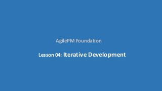 AgilePM Foundation
Lesson 04: Iterative Development
 