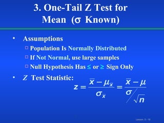 Assumptions Population Is   Normally Distributed If  Not Normal ,   use large samples Null Hypothesis Has      or     Sign Only Z   Test Statistic: 3. One-Tail Z Test for Mean  (  Known) 