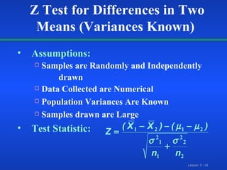 Assumptions: Samples are Randomly and Independently  drawn  Data Collected are Numerical Population Variances Are Known  Samples drawn are Large Test Statistic:   Z Test for Differences in Two Means (Variances Known) 