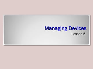 Managing DevicesManaging Devices
Lesson 5
 