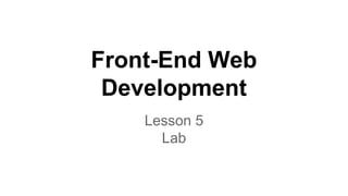 Front-End Web
Development
Lesson 5
Lab

 