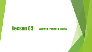 Lesson 05 We will travel to China
 