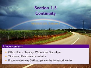 Section 1.5
                         Continuity

                      V63.0121.021, Calculus I

                           New York University


                         September 21, 2010


Announcements

   Oﬃce Hours: Tuesday, Wednesday, 3pm–4pm
   TAs have oﬃce hours on website
   If you’re observing Sukkot, get me the homework earlier
 
