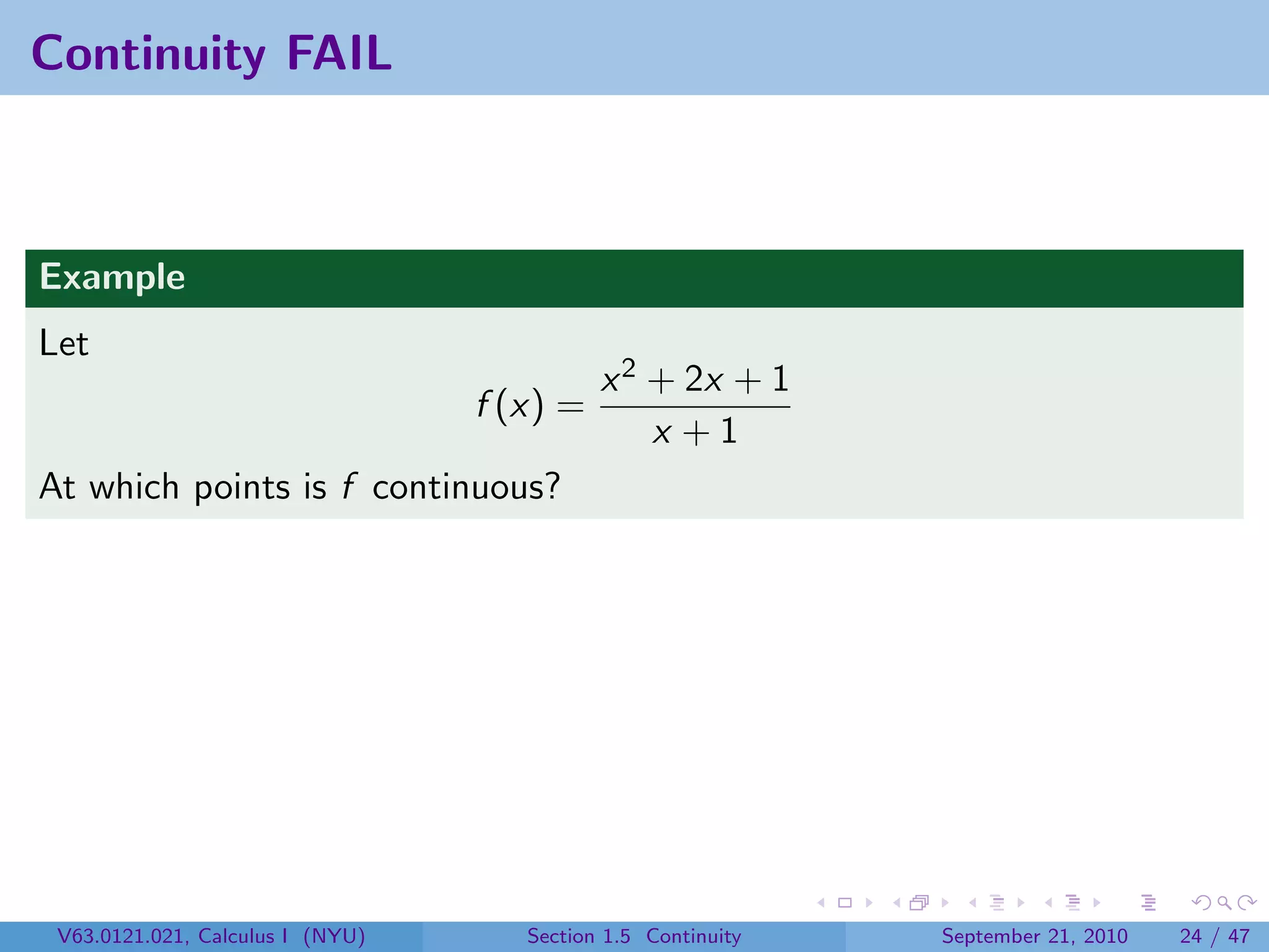 Continuity FAIL



Example
Let
                                            x 2 + 2x + 1
                                  f (x) =
                                                x +1
At which points is f continuous?




 V63.0121.021, Calculus I (NYU)      Section 1.5 Continuity   September 21, 2010   24 / 47
 