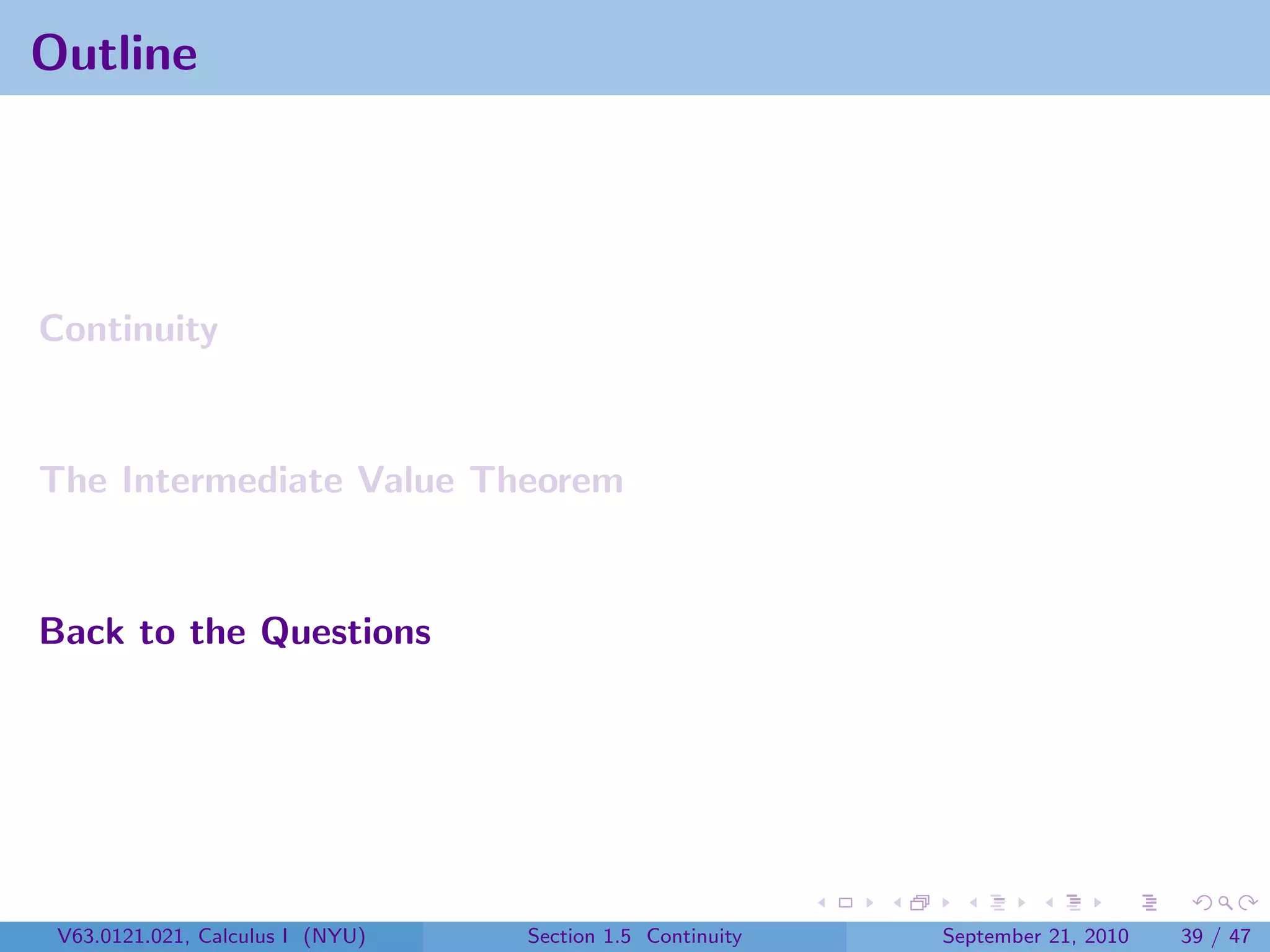 Outline




Continuity


The Intermediate Value Theorem


Back to the Questions




 V63.0121.021, Calculus I (NYU)   Section 1.5 Continuity   September 21, 2010   39 / 47
 