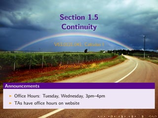 Section 1.5
                       Continuity

                     V63.0121.041, Calculus I

                         New York University


                       September 20, 2010



Announcements

   Oﬃce Hours: Tuesday, Wednesday, 3pm–4pm
   TAs have oﬃce hours on website
 