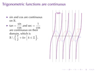 Trigonometric	functions	are	continuous

                                 t
                                 .an
    sin and cos are	continuous
    on R.
           sin             1
    tan =      and sec =
          cos             cos                          c
                                                       . os
    are	continuous	on	their
    domain, which	is
        {π               }                 .
    R       + kπ k ∈ Z .                              s
                                                       . in
          2




                                       .       .   .   .      .   .
 