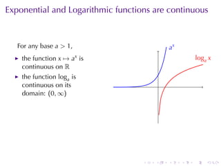 Exponential	and	Logarithmic	functions	are	continuous



   For	any	base a > 1,                         .x
                                               a
    the	function x → ax is                                  .oga x
                                                            l
    continuous	on R
    the	function loga is
    continuous	on	its                      .
    domain: (0, ∞)




                                   .   .       .    .   .       .
 