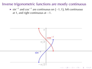 Inverse	trigonometric	functions	are	mostly	continuous
      sin−1 and cos−1 are	continuous	on (−1, 1), left	continuous
      at 1, and	right	continuous	at −1.




                           .
                                 .
                                 π

                                          . os−1
                                          c    .
                               . /2
                               π

                                      .        .
                        . in−1
                        s


                            .
                           −
                           . π/2
                                                   .   .   .   .   .   .
 
