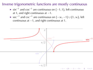 Inverse	trigonometric	functions	are	mostly	continuous
      sin−1 and cos−1 are	continuous	on (−1, 1), left	continuous
      at 1, and	right	continuous	at −1.
      sec−1 and csc−1 are	continuous	on (−∞, −1) ∪ (1, ∞), left
      continuous	at −1, and	right	continuous	at 1.

                           .
                                 .
                                 π

                                          . os−1
                                          c    .                       . ec−1
                                                                       s
                               . /2
                               π

                                      .        .
                        . in−1
                        s


                            .
                           −
                           . π/2
                                                   .   .   .   .   .    .
 