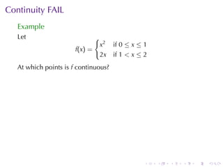 Continuity	FAIL
   Example
   Let                           {
                                     x2   if 0 ≤ x ≤ 1
                       f(x ) =
                                     2x   if 1 < x ≤ 2
   At	which	points	is f continuous?




                                                     .   .   .   .   .   .
 
