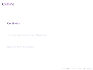 Outline




  Continuity



  The	Intermediate	Value	Theorem



  Back	to	the	Questions




                                   .   .   .   .   .   .
 