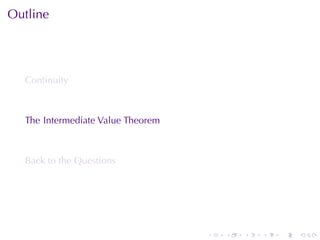 Outline




  Continuity



  The	Intermediate	Value	Theorem



  Back	to	the	Questions




                                   .   .   .   .   .   .
 