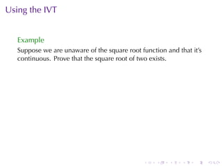 Using	the	IVT


   Example
   Suppose	we	are	unaware	of	the	square	root	function	and	that	it’s
   continuous. Prove	that	the	square	root	of	two	exists.




                                              .    .   .    .   .     .
 