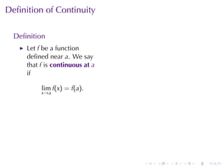 Deﬁnition	of	Continuity

  Deﬁnition
     Let f be	a	function
     deﬁned	near a. We	say
     that f is continuous	at a
     if

          lim f(x) = f(a).
          x →a




                                 .   .   .   .   .   .
 