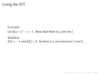 Using	the	IVT




   Example
   Let f(x) = x3 − x − 1. Show	that	there	is	a	zero	for f.

   Solution
   f(1) = −1 and f(2) = 5. So	there	is	a	zero	between 1 and 2.




                                                 .    .      .   .   .   .
 