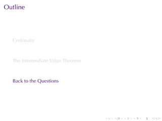 Outline




  Continuity



  The	Intermediate	Value	Theorem



  Back	to	the	Questions




                                   .   .   .   .   .   .
 