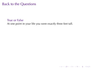 Back	to	the	Questions



   True	or	False
   At	one	point	in	your	life	you	were	exactly	three	feet	tall.




                                                 .    .   .      .   .   .
 