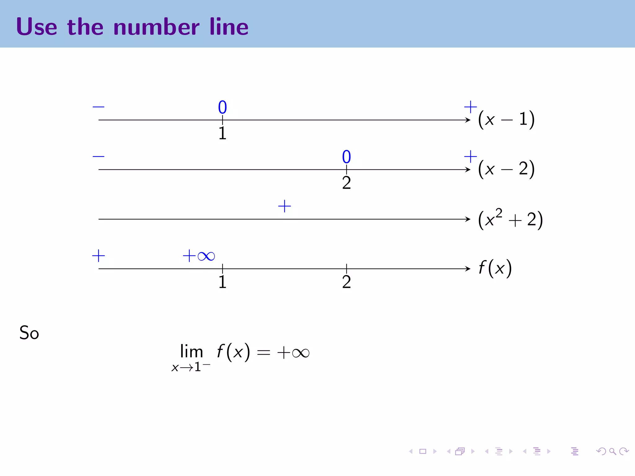 Use the number line


      −            0              +
                                   (x − 1)
                   1
      −                       0   +
                                   (x − 2)
                              2
                       +
                                   (x 2 + 2)
      +      +∞
                                   f (x)
                   1          2

So
             lim f (x) = +∞
            x→1−
 