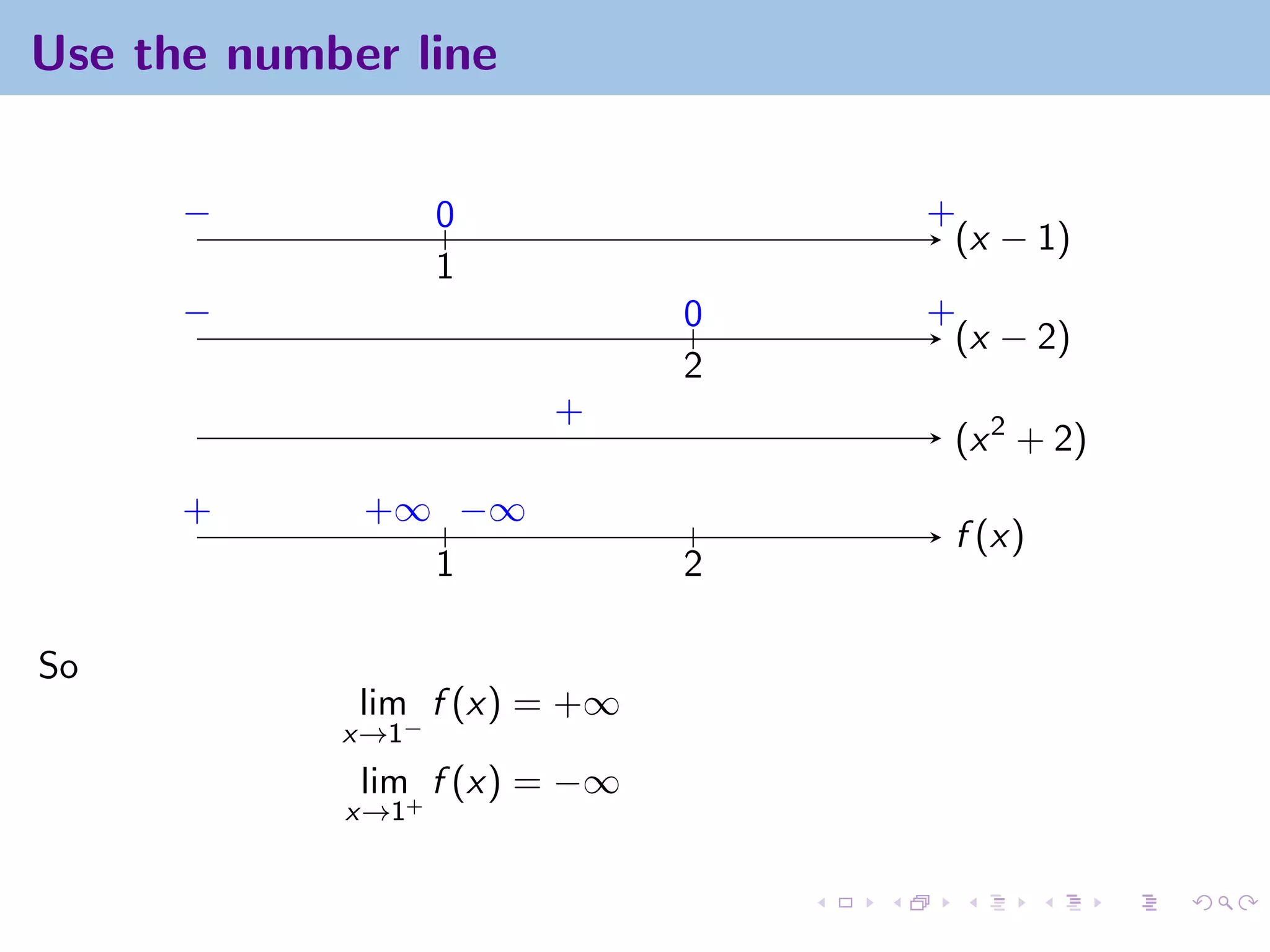 Use the number line


      −            0              +
                                   (x − 1)
                   1
      −                       0   +
                                   (x − 2)
                              2
                       +
                                   (x 2 + 2)
      +      +∞ −∞
                                   f (x)
               1              2

So
             lim f (x) = +∞
            x→1−
             lim f (x) = −∞
            x→1+
 