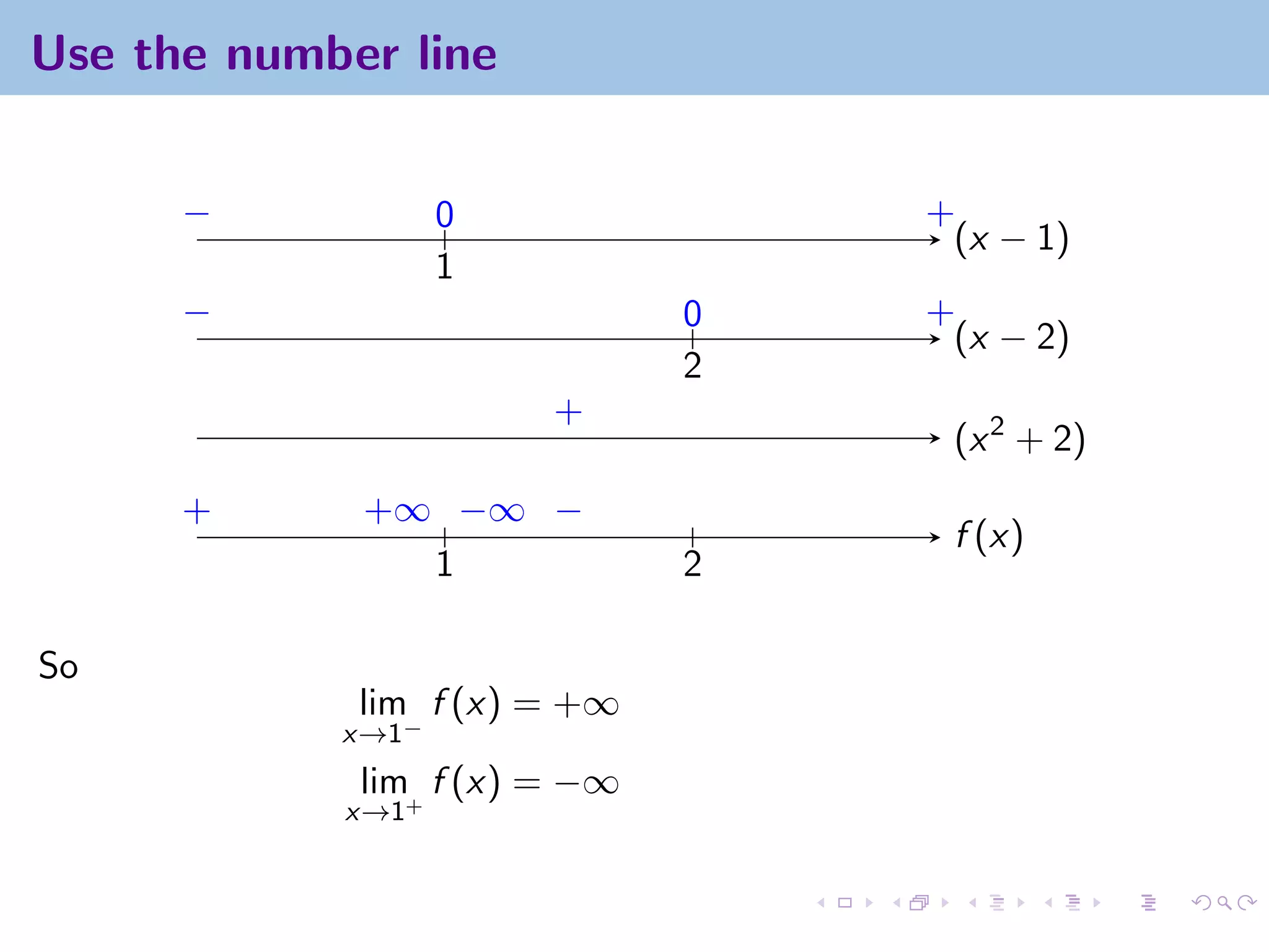 Use the number line


      −            0              +
                                   (x − 1)
                   1
      −                       0   +
                                   (x − 2)
                              2
                       +
                                   (x 2 + 2)
      +      +∞ −∞ −
                                   f (x)
               1              2

So
             lim f (x) = +∞
            x→1−
             lim f (x) = −∞
            x→1+
 