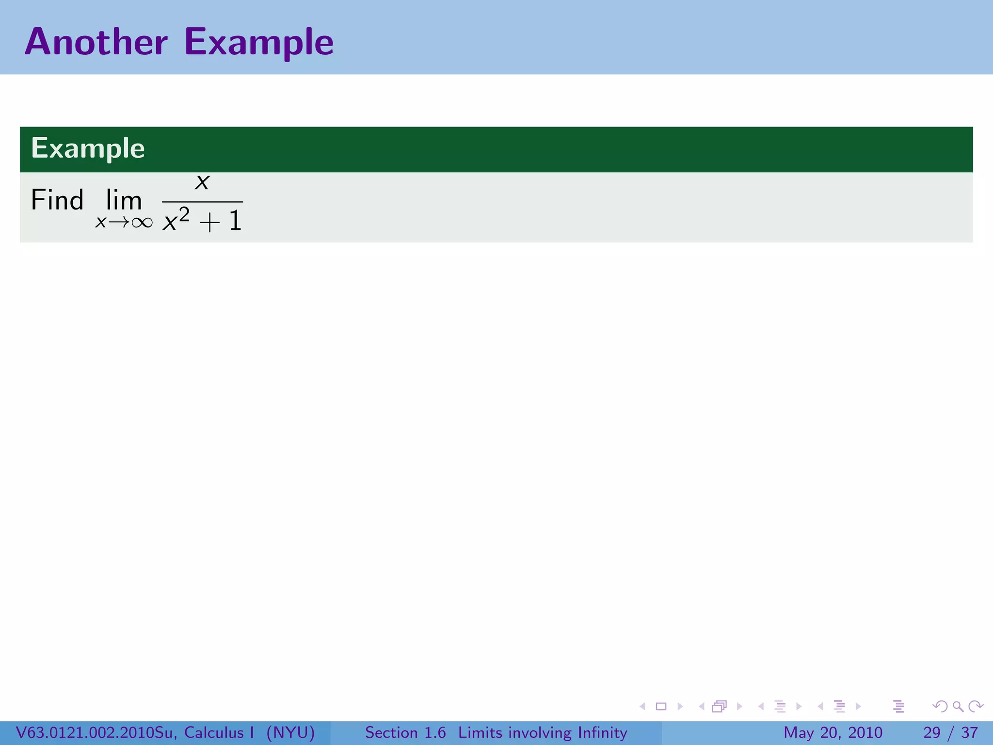 Another Example

 Example
                     x
 Find lim
         x→∞      x2 + 1




V63.0121.002.2010Su, Calculus I (NYU)   Section 1.6 Limits involving Inﬁnity   May 20, 2010   29 / 37
 
