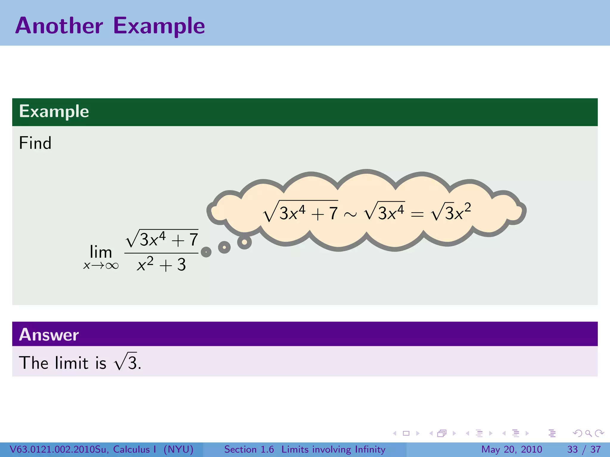 Another Example


 Example
 Find

                                                                      √            √
                                                    3x 4 + 7 ∼            3x 4 =       3x 2
                       √
                         3x 4 + 7
                lim
              x→∞        x2 + 3


 Answer
                    √
 The limit is           3.



V63.0121.002.2010Su, Calculus I (NYU)   Section 1.6 Limits involving Inﬁnity                  May 20, 2010   33 / 37
 