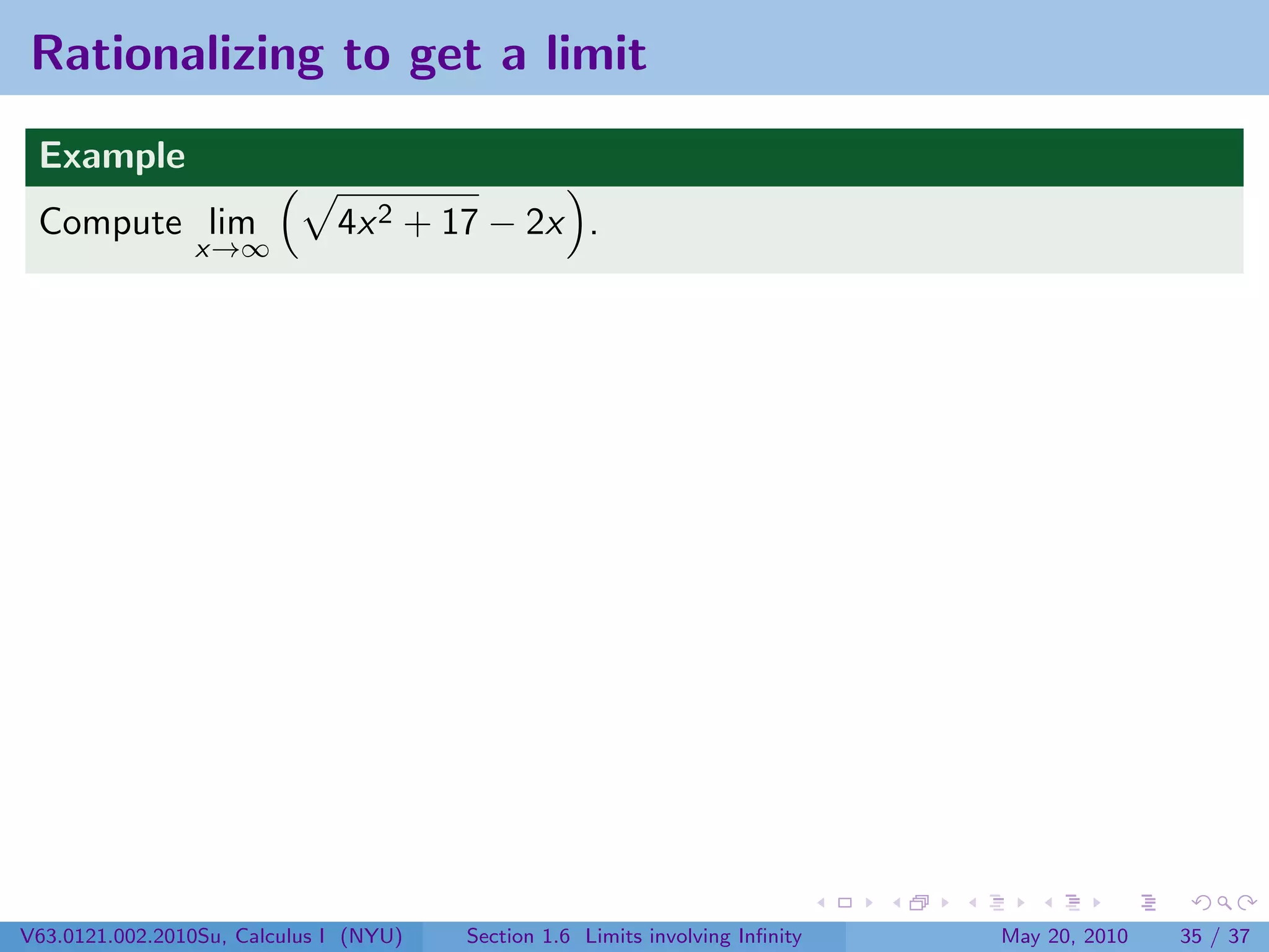 Rationalizing to get a limit
 Example
 Compute lim                  4x 2 + 17 − 2x .
                x→∞




V63.0121.002.2010Su, Calculus I (NYU)   Section 1.6 Limits involving Inﬁnity   May 20, 2010   35 / 37
 