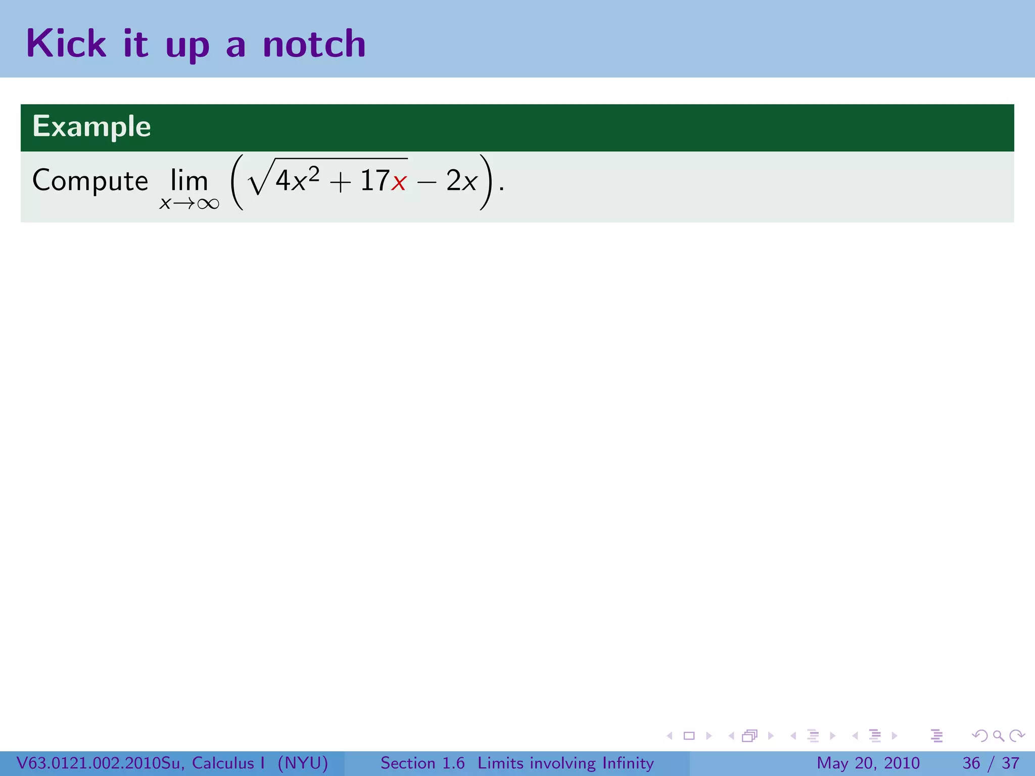 Kick it up a notch
 Example
 Compute lim                  4x 2 + 17x − 2x .
                x→∞




V63.0121.002.2010Su, Calculus I (NYU)   Section 1.6 Limits involving Inﬁnity   May 20, 2010   36 / 37
 