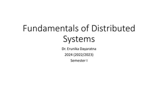 Fundamentals of Distributed
Systems
Dr. Erunika Dayaratna
2024 (2022/2023)
Semester I
 