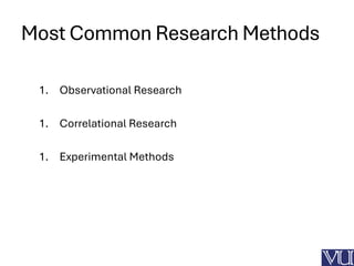 Most Common Research Methods
1. Observational Research
1. Correlational Research
1. Experimental Methods
 