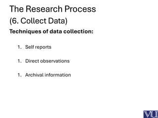 The Research Process
(6. Collect Data)
Techniques of data collection:
1. Self reports
1. Direct observations
1. Archival information
 