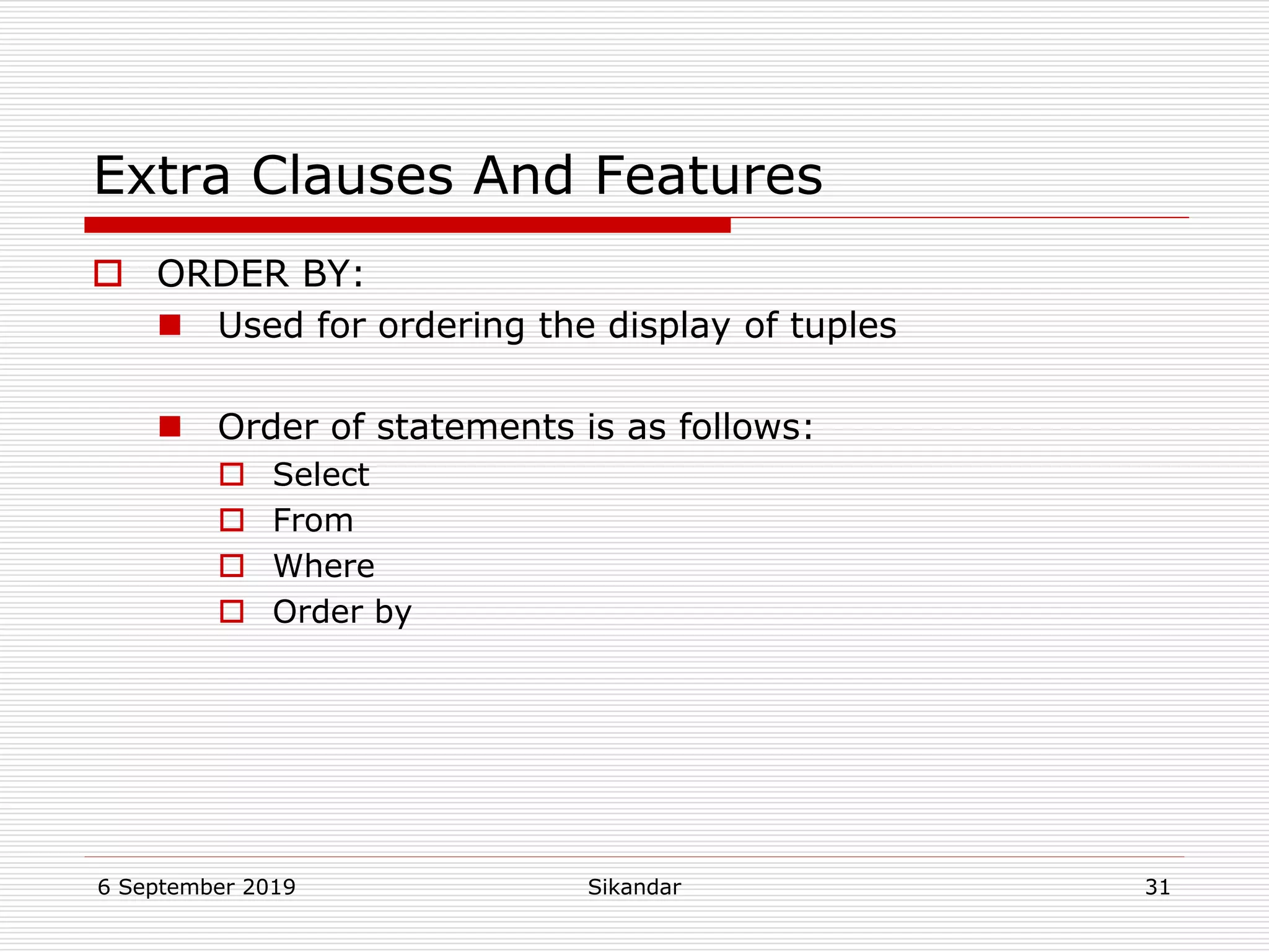 6 September 2019 Sikandar 31
Extra Clauses And Features
 ORDER BY:
 Used for ordering the display of tuples
 Order of statements is as follows:
 Select
 From
 Where
 Order by
 