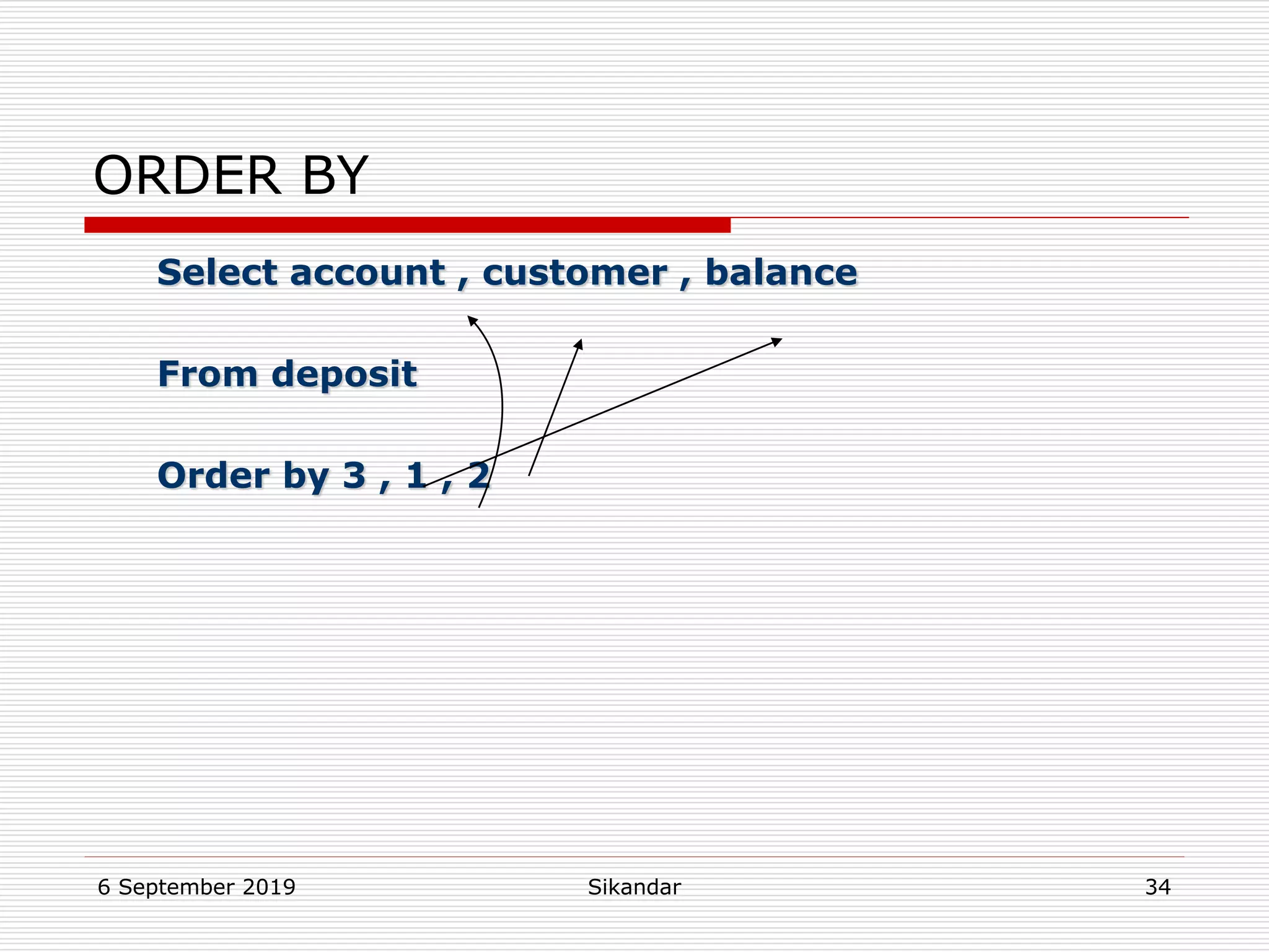 6 September 2019 Sikandar 34
ORDER BY
Select account , customer , balance
From deposit
Order by 3 , 1 , 2
 
