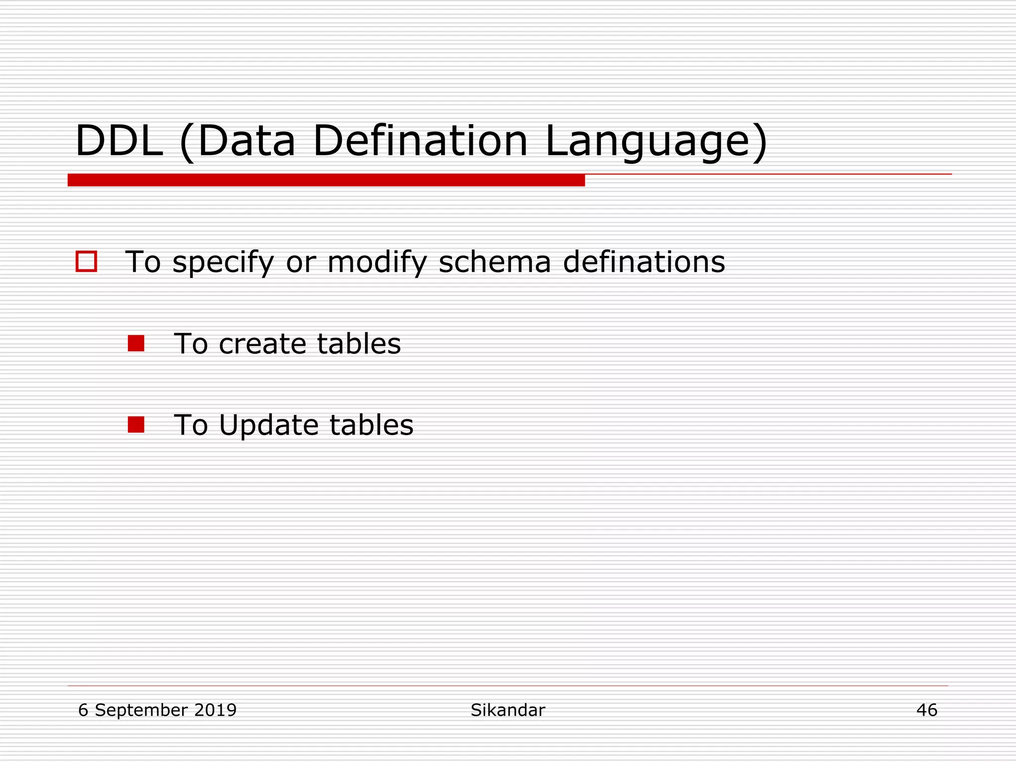 6 September 2019 Sikandar 46
DDL (Data Defination Language)
 To specify or modify schema definations
 To create tables
 To Update tables
 