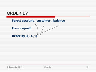 6 September 2019 Sikandar 34
ORDER BY
Select account , customer , balance
From deposit
Order by 3 , 1 , 2
 