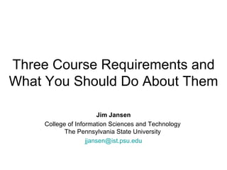 Three Course Requirements and What You Should Do About Them Jim Jansen College of Information Sciences and Technology  The Pennsylvania State University  [email_address] 
