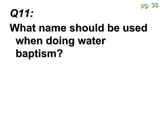 Q11:  What name should be used when doing water baptism?   