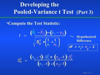t X X S n S n S n n df n n P                 1 2 1 2 2 1 1 2 2 2 2 1 2 1 2 1 1 1 1 2   Hypothesized Difference Developing the  Pooled-Variance t Test  (Part 3) Compute the Test Statistic: ( ) ) ( ( ) ( ) ( ) ( ) n 1 n 2 _ _ 