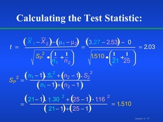 t X X S n n S n S n S n n P P                            1 2 1 2 2 1 2 2 1 1 2 2 2 2 1 2 2 2 3 27 2 53 0 1 510 21 25 2 03 1 1 1 1 21 1 1 30 25 1 1 16 21 1 25 1 1 510   . . . . . . . Calculating the Test Statistic: ( ( ( ( ( ( ( ( ( ( ( ) ) ) ) ) ) ) ) ) ) ) 