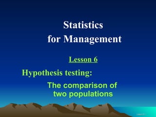 Statistics  for Management Lesson 6 Hypothesis testing:  The comparison of  two populations 