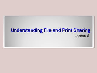 Understanding File and Print SharingUnderstanding File and Print Sharing
Lesson 6
 