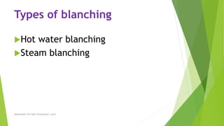 Types of blanching
Hot water blanching
Steam blanching
DEPARTMENT OF FOOD TECHNOLOGY, SLGTI
 
